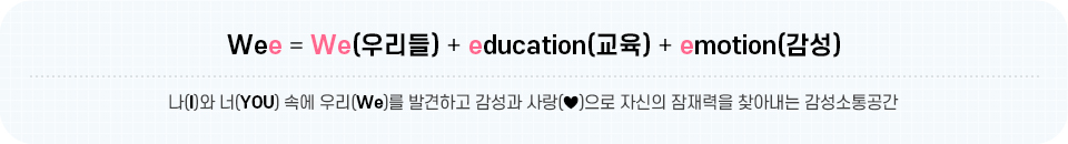 Wee = We(우리들) + education(교육) + emotion(감성) / 나(I)와 너(YOU) 속에 우리(We)를 발견하고 감성과 사랑(♥)으로 자신의 잠재력을 찾아내는 감성소통공간