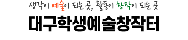 생각이 예술이 되는 곳, 활동이 창작이 되는 곳, 대구학생예술창작터